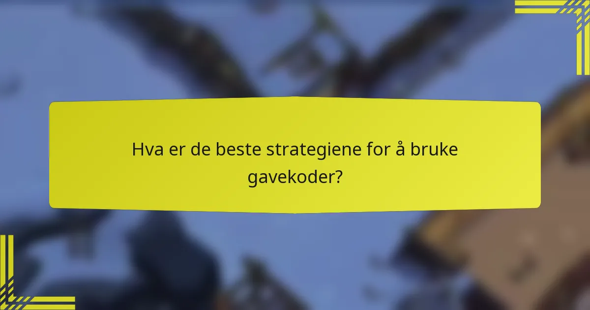 Hva er de beste strategiene for å bruke gavekoder?