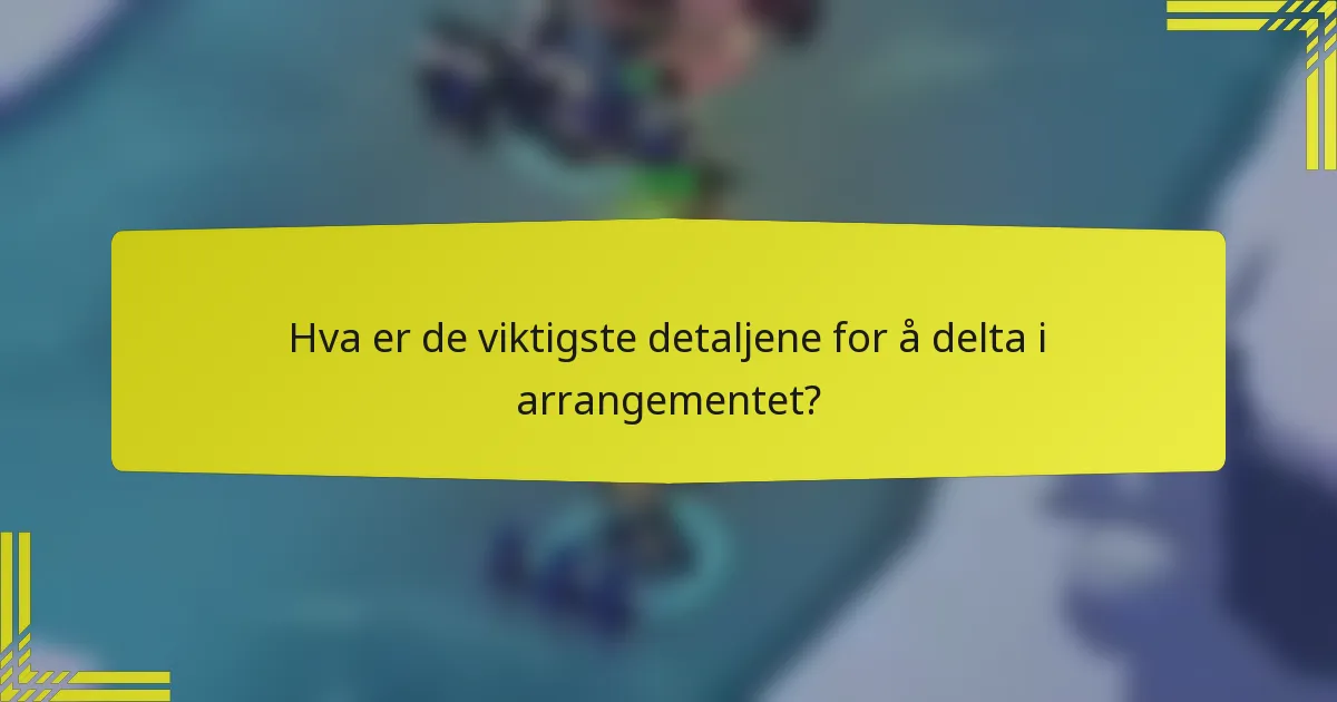 Hva er de viktigste detaljene for å delta i arrangementet?