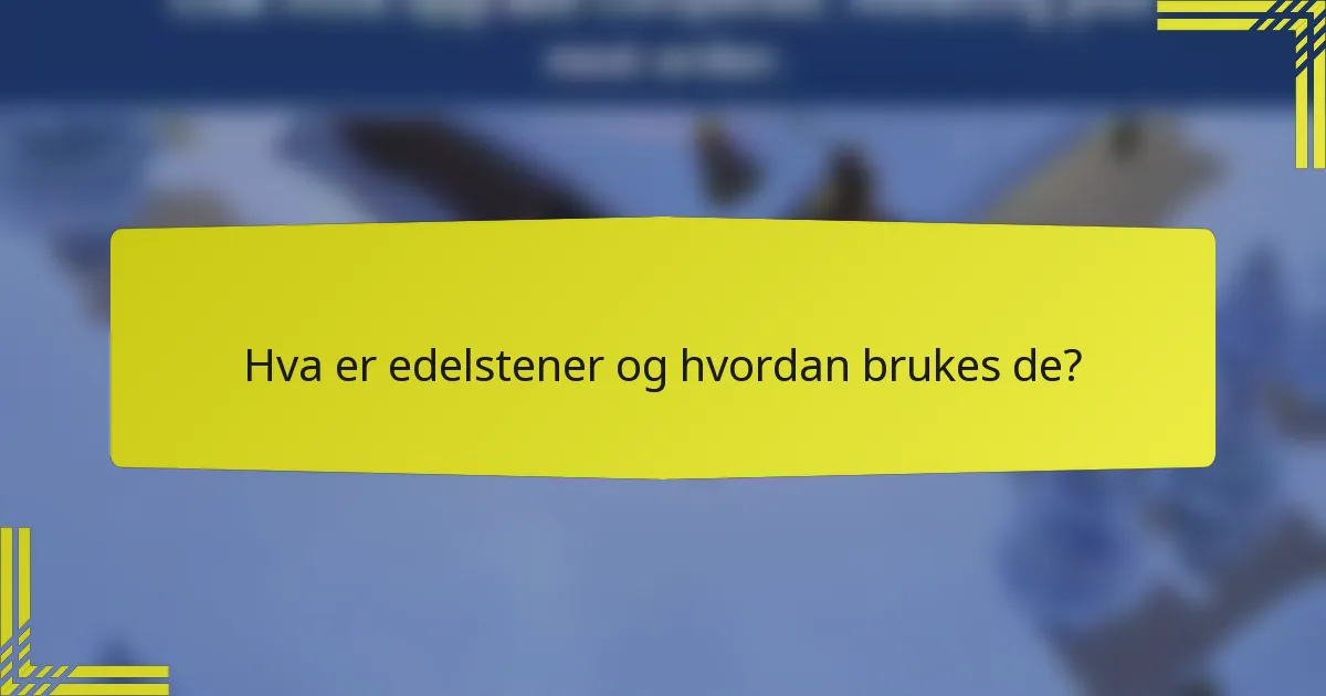 Hva er edelstener og hvordan brukes de?
