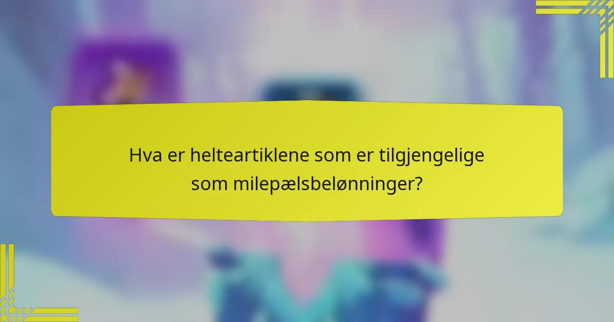 Hva er helteartiklene som er tilgjengelige som milepælsbelønninger?