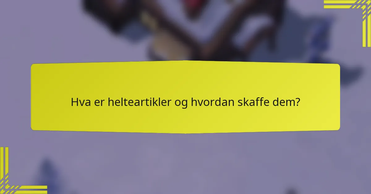 Hva er helteartikler og hvordan skaffe dem?