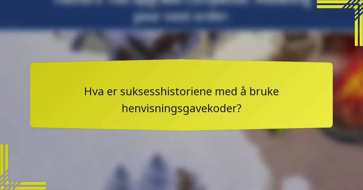 Hva er suksesshistoriene med å bruke henvisningsgavekoder?