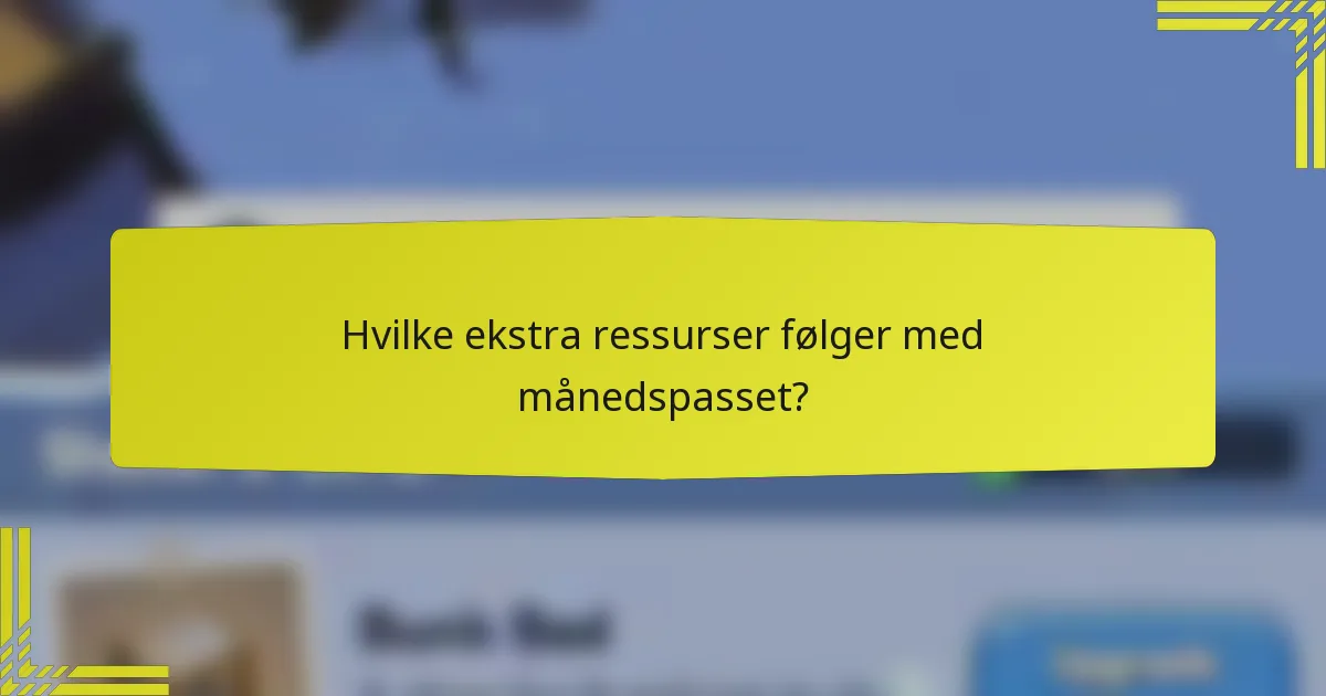 Hvilke ekstra ressurser følger med månedspasset?