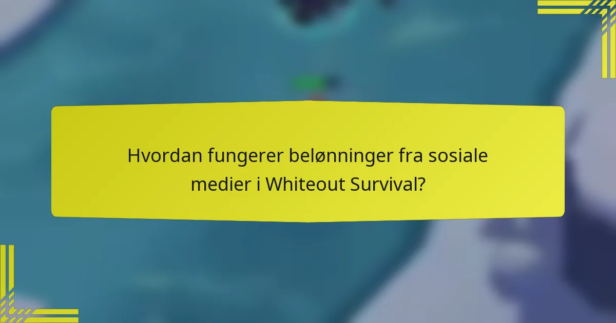 Hvordan fungerer belønninger fra sosiale medier i Whiteout Survival?
