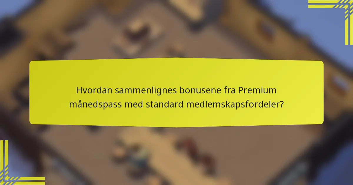 Hvordan sammenlignes bonusene fra Premium månedspass med standard medlemskapsfordeler?
