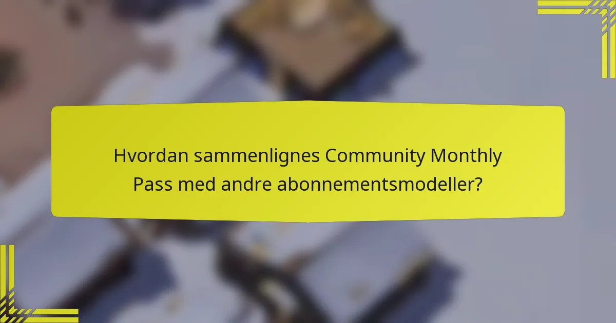 Hvordan sammenlignes Community Monthly Pass med andre abonnementsmodeller?