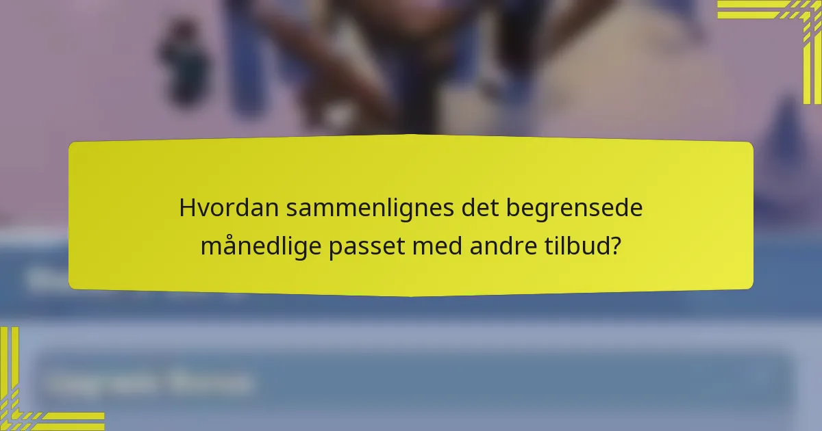 Hvordan sammenlignes det begrensede månedlige passet med andre tilbud?