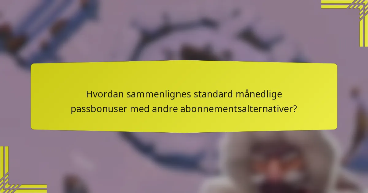 Hvordan sammenlignes standard månedlige passbonuser med andre abonnementsalternativer?